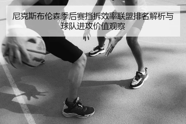 尼克斯布伦森季后赛挡拆效率联盟排名解析与球队进攻价值观察 | kaiyun