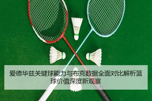 爱德华兹关键球能力与布克数据全面对比解析篮球价值深度新观察 | kaiyun