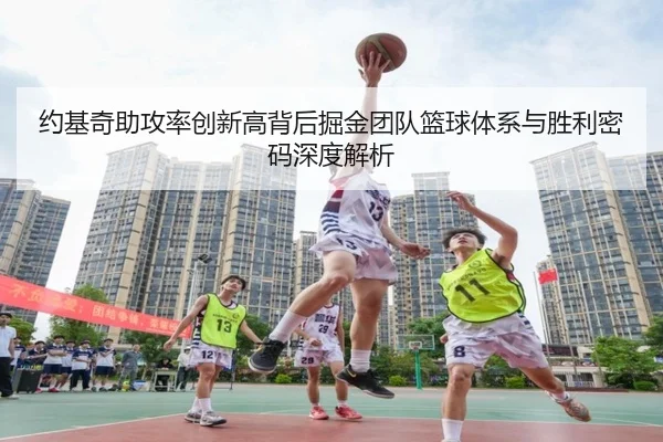 约基奇助攻率创新高背后掘金团队篮球体系与胜利密码深度解析（kaiyun）