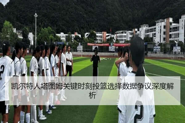凯尔特人塔图姆关键时刻投篮选择数据争议深度解析 | kaiyun