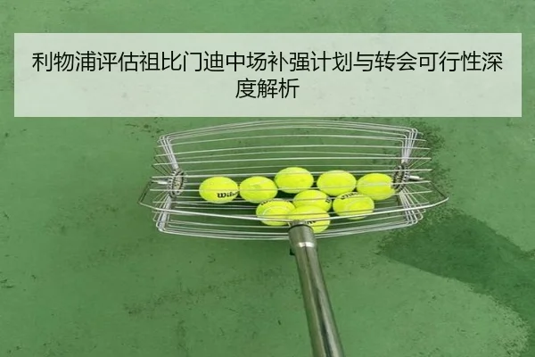 利物浦评估祖比门迪中场补强计划与转会可行性深度解析（kaiyun）