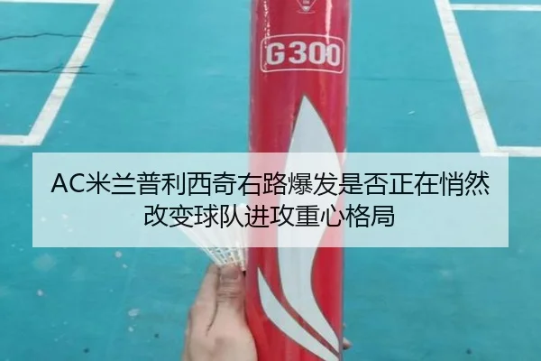 AC米兰普利西奇右路爆发是否正在悄然改变球队进攻重心格局 | kaiyun