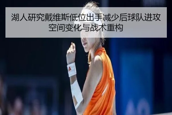 湖人研究戴维斯低位出手减少后球队进攻空间变化与战术重构 - kaiyun